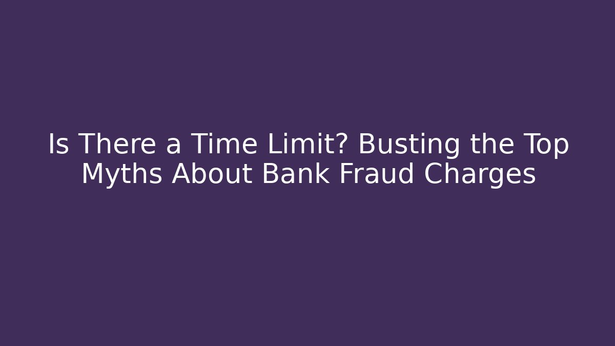 Is There a Time Limit? Busting the Top Myths About Bank Fraud Charges