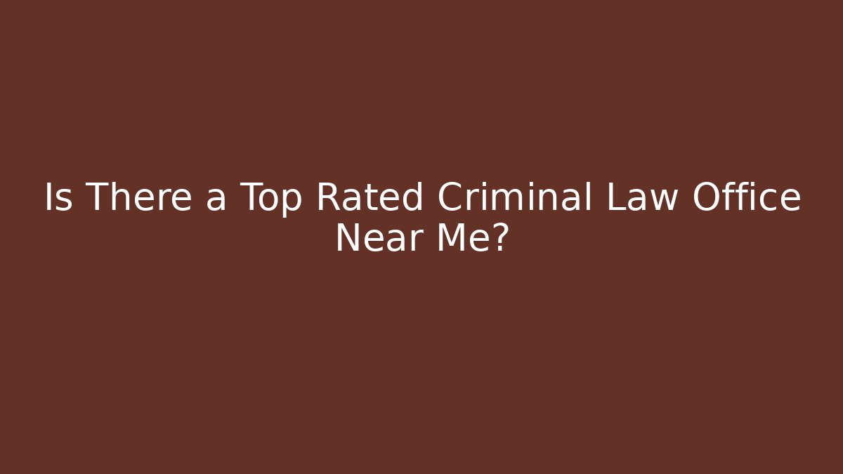 Is There a Top Rated Criminal Law Office Near Me?