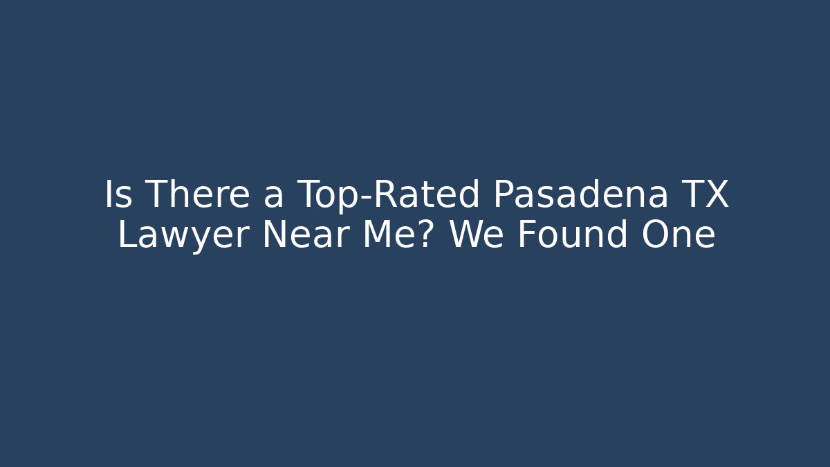 Is There a Top-Rated Pasadena TX Lawyer Near Me? We Found One