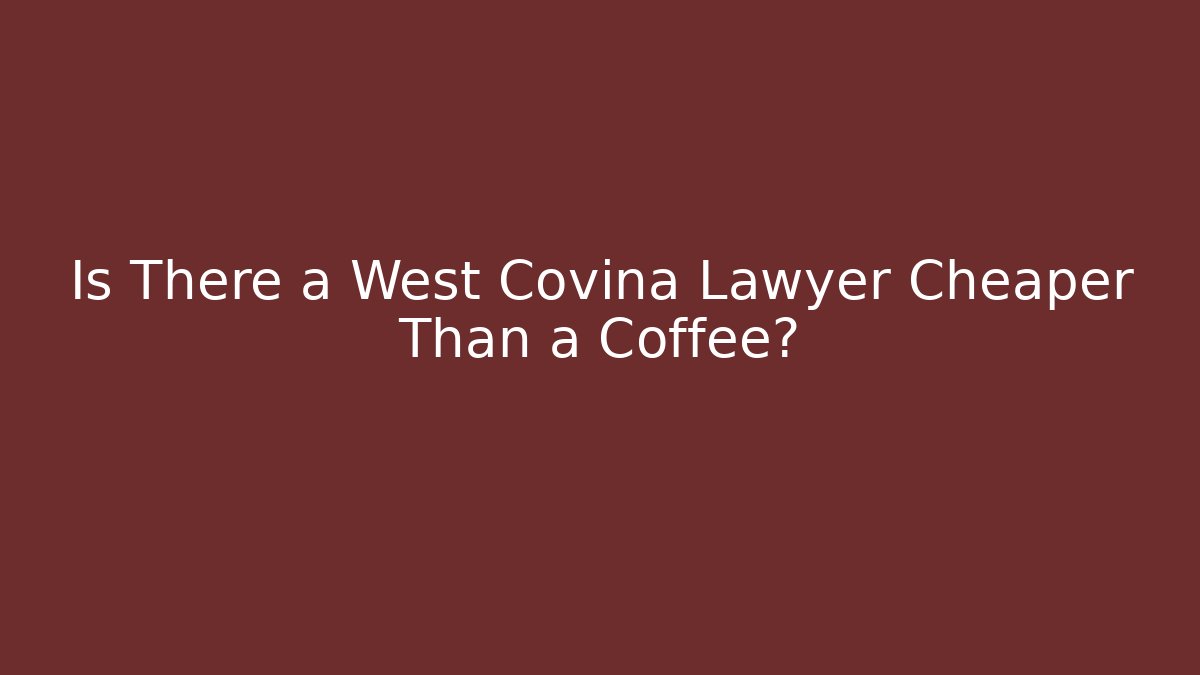 Is There a West Covina Lawyer Cheaper Than a Coffee?