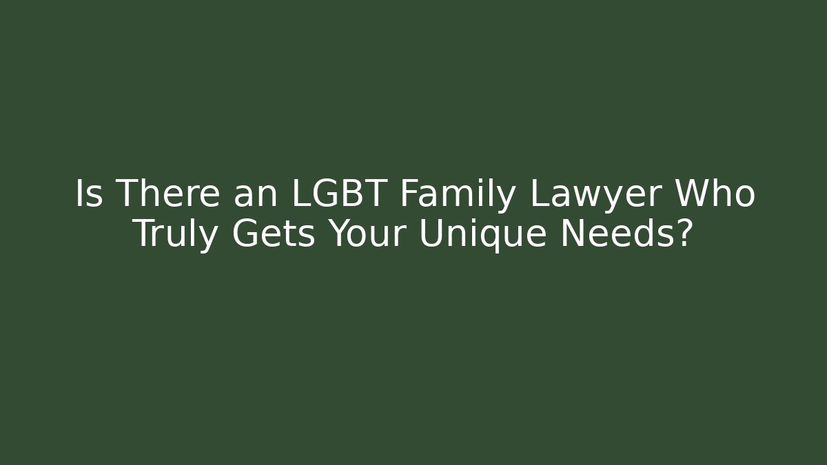 Is There an LGBT Family Lawyer Who Truly Gets Your Unique Needs?