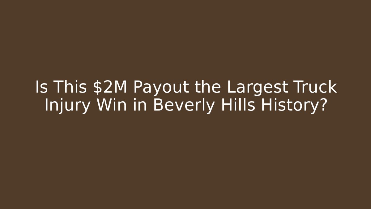 Is This $2M Payout the Largest Truck Injury Win in Beverly Hills History?