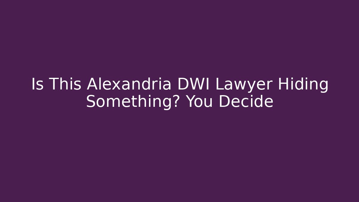 Is This Alexandria DWI Lawyer Hiding Something? You Decide