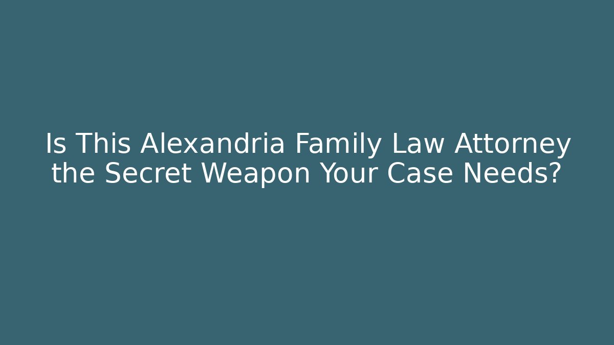 Is This Alexandria Family Law Attorney the Secret Weapon Your Case Needs?