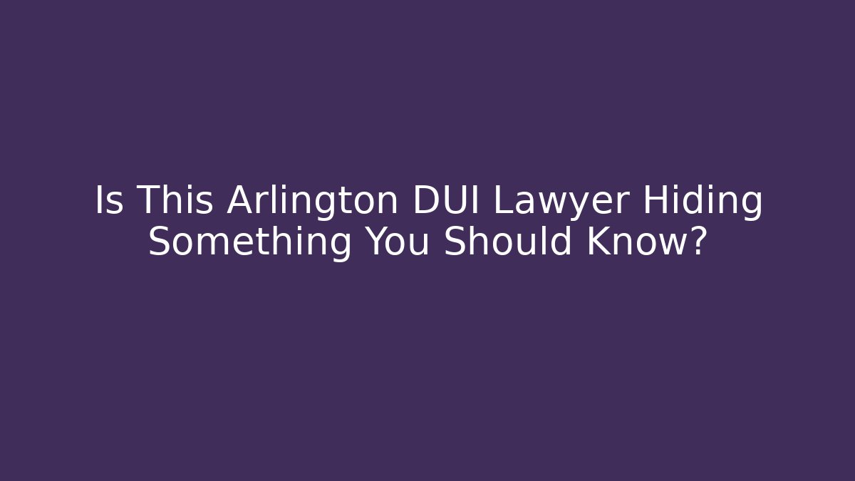 Is This Arlington DUI Lawyer Hiding Something You Should Know?