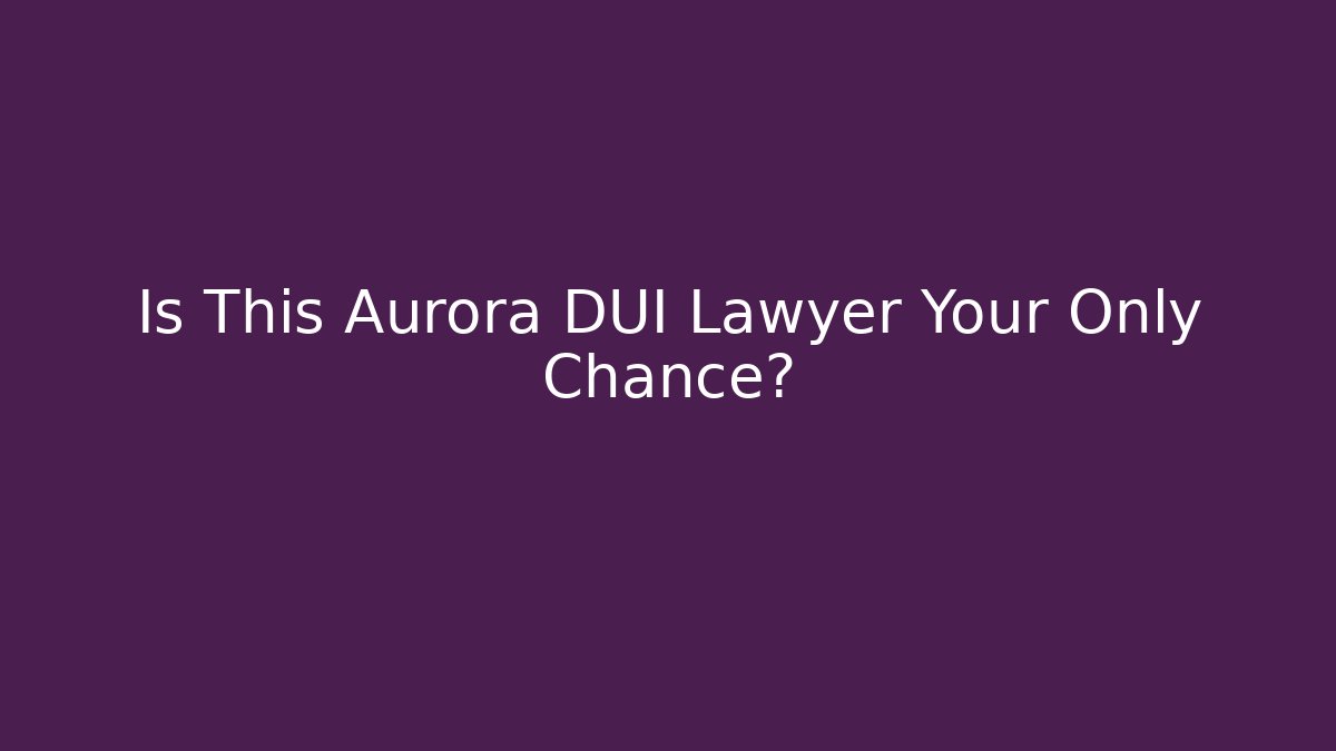 Is This Aurora DUI Lawyer Your Only Chance? - V Auction
