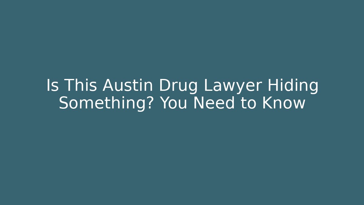 Is This Austin Drug Lawyer Hiding Something? You Need to Know