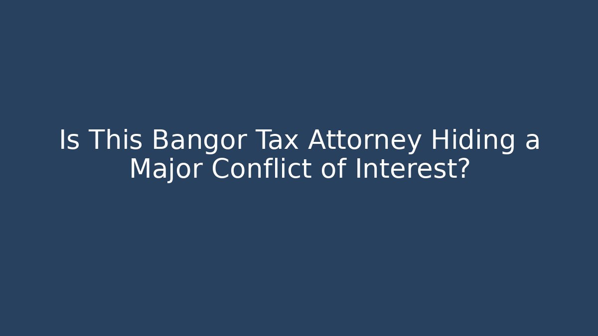 Is This Bangor Tax Attorney Hiding a Major Conflict of Interest?