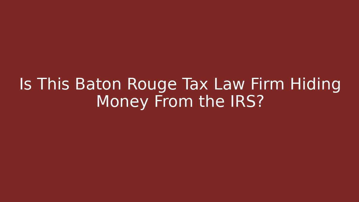 Is This Baton Rouge Tax Law Firm Hiding Money From the IRS?