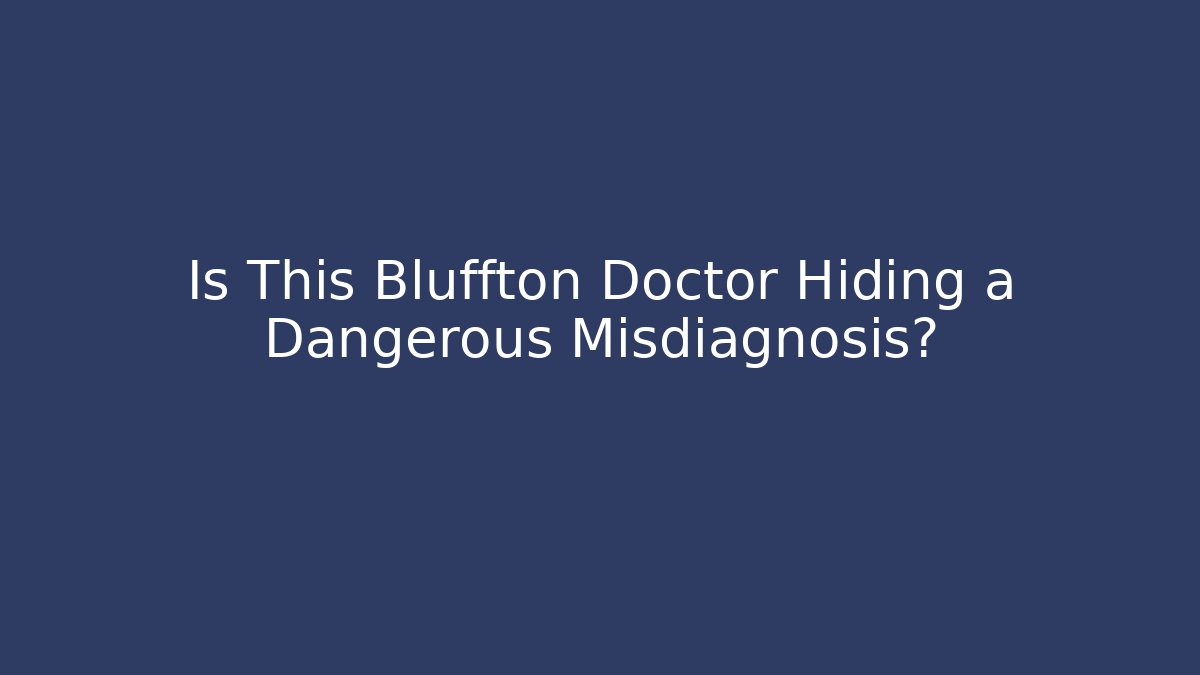 Is This Bluffton Doctor Hiding a Dangerous Misdiagnosis?