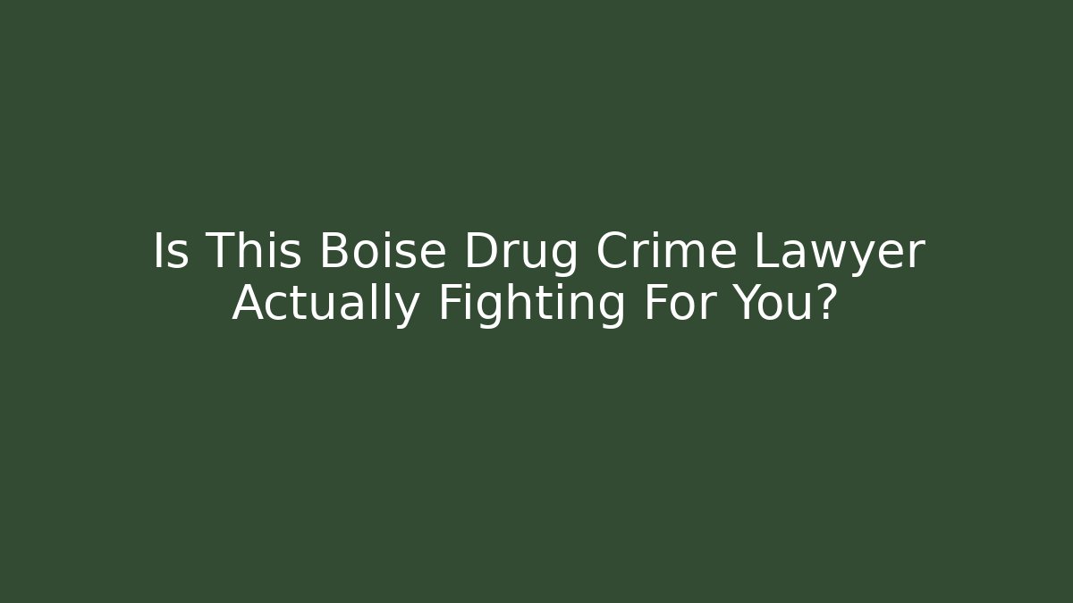 Is This Boise Drug Crime Lawyer Actually Fighting For You?