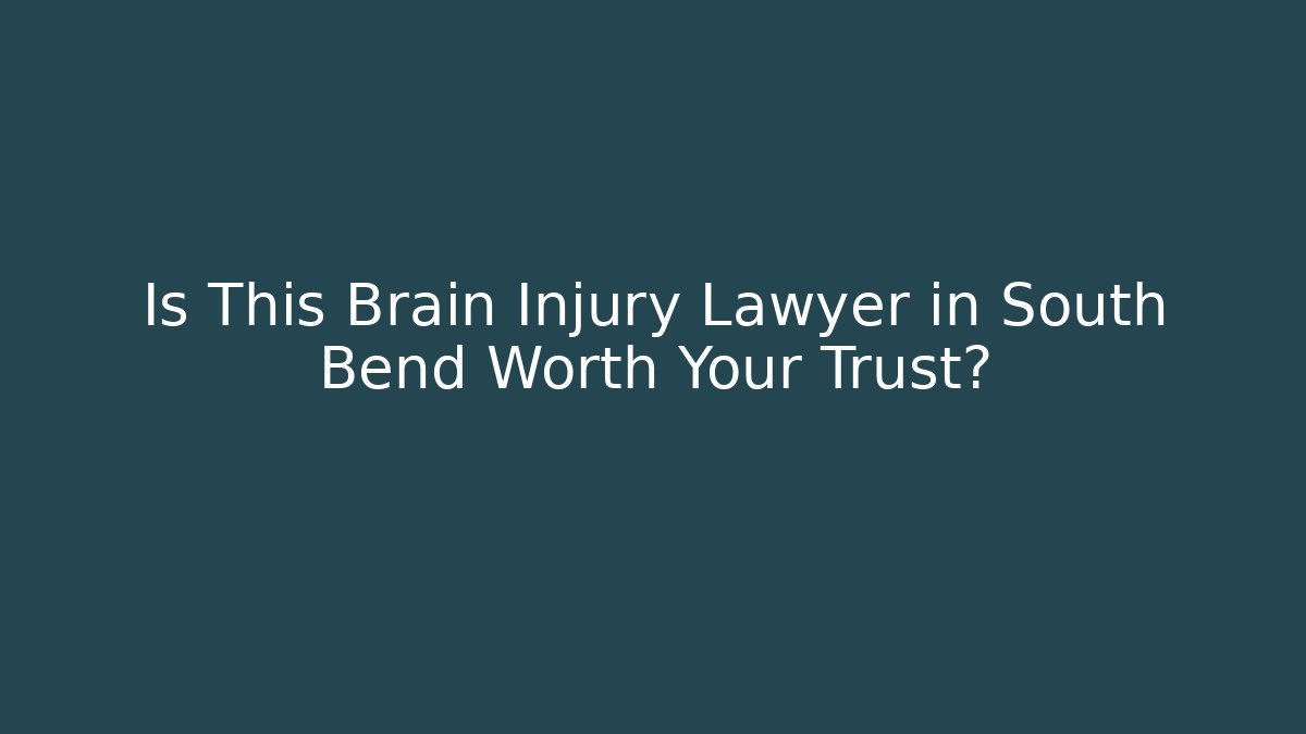 Is This Brain Injury Lawyer in South Bend Worth Your Trust?