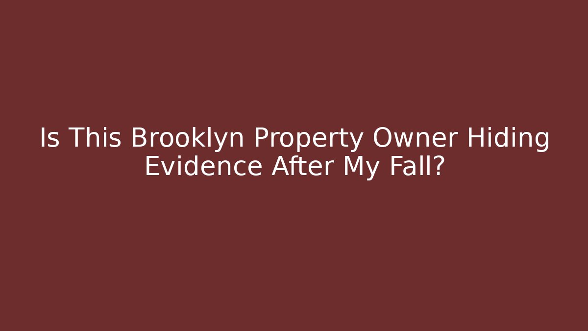 Is This Brooklyn Property Owner Hiding Evidence After My Fall?