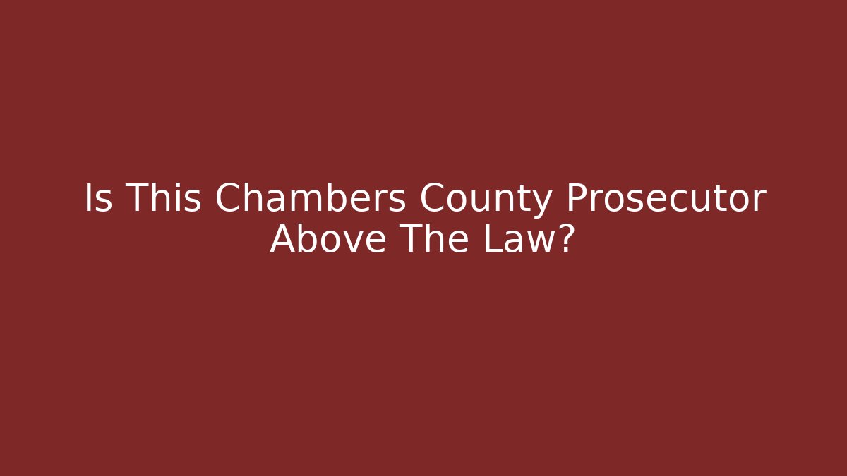 Is This Chambers County Prosecutor Above The Law?