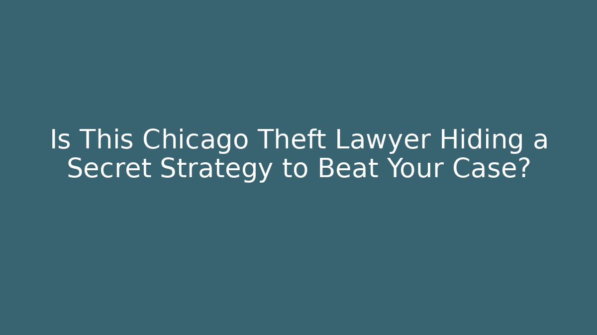 Is This Chicago Theft Lawyer Hiding a Secret Strategy to Beat Your Case?