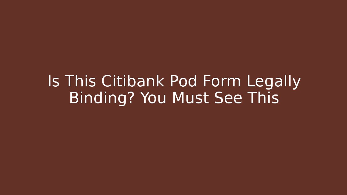 Is This Citibank Pod Form Legally Binding? You Must See This