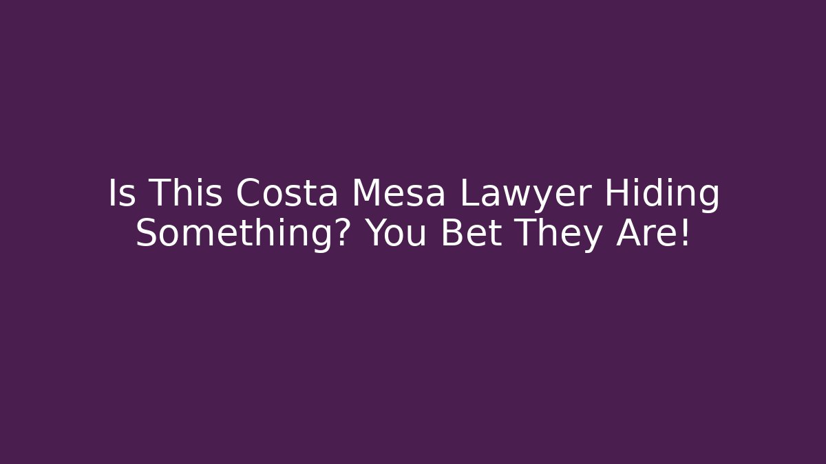 Is This Costa Mesa Lawyer Hiding Something? You Bet They Are!