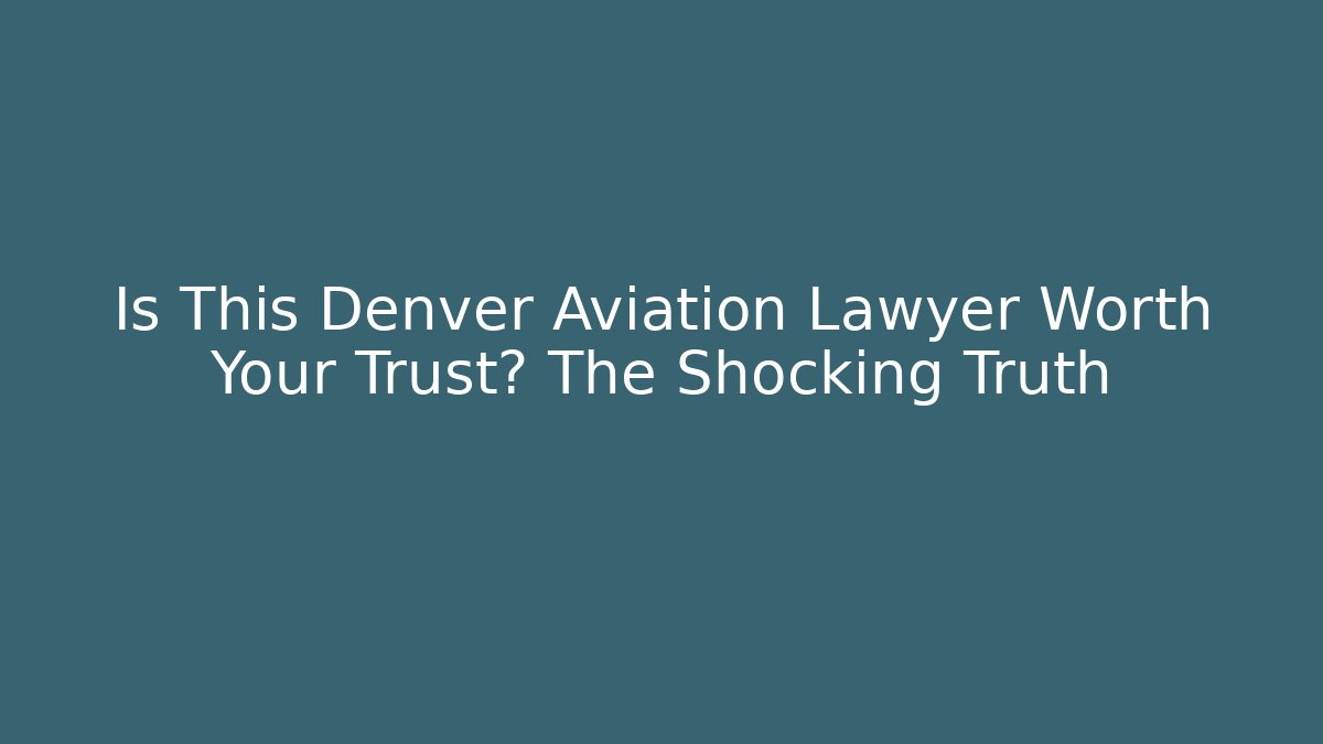 Is This Denver Aviation Lawyer Worth Your Trust? The Shocking Truth