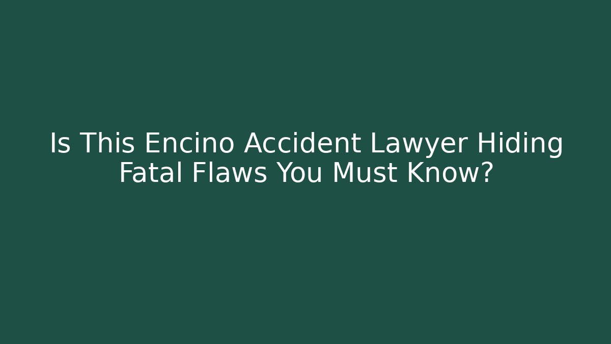 Is This Encino Accident Lawyer Hiding Fatal Flaws You Must Know?