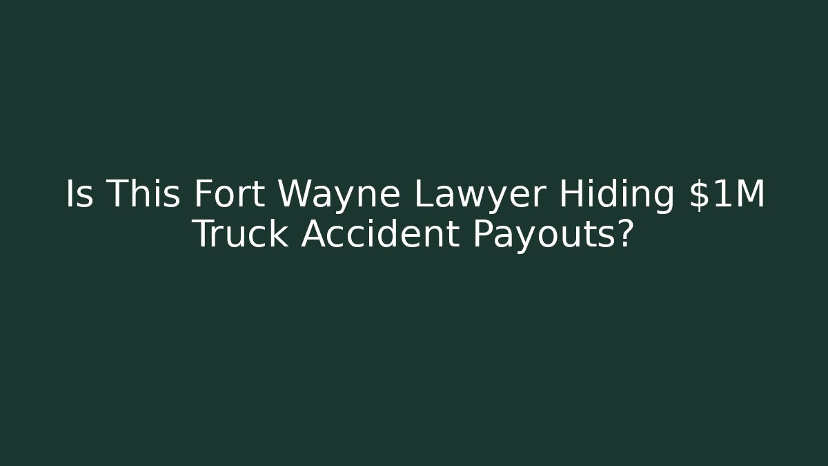 Is This Fort Wayne Lawyer Hiding $1M Truck Accident Payouts?