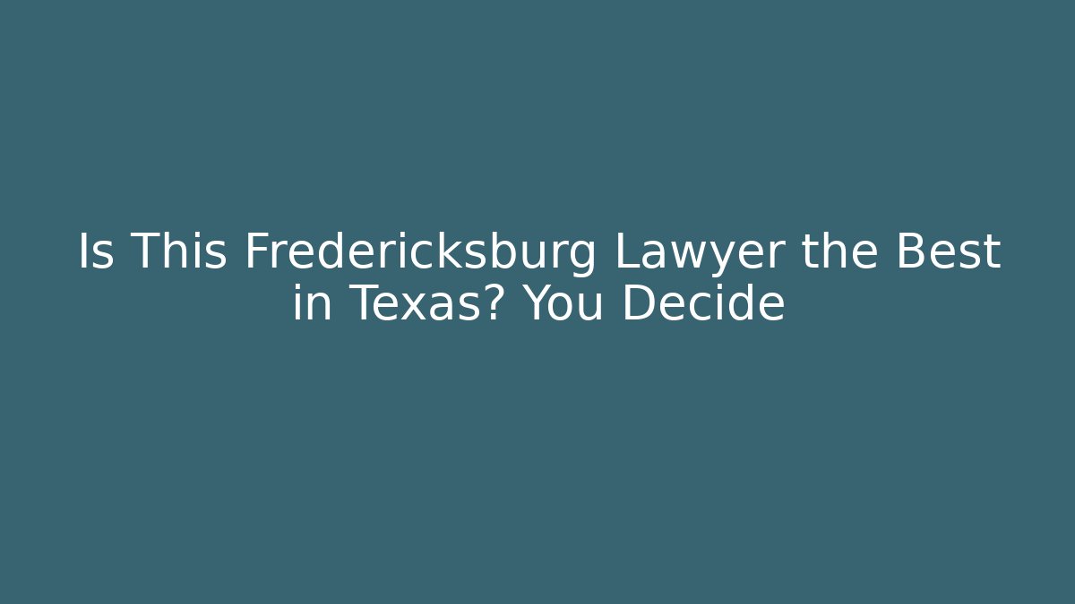 Is This Fredericksburg Lawyer the Best in Texas? You Decide