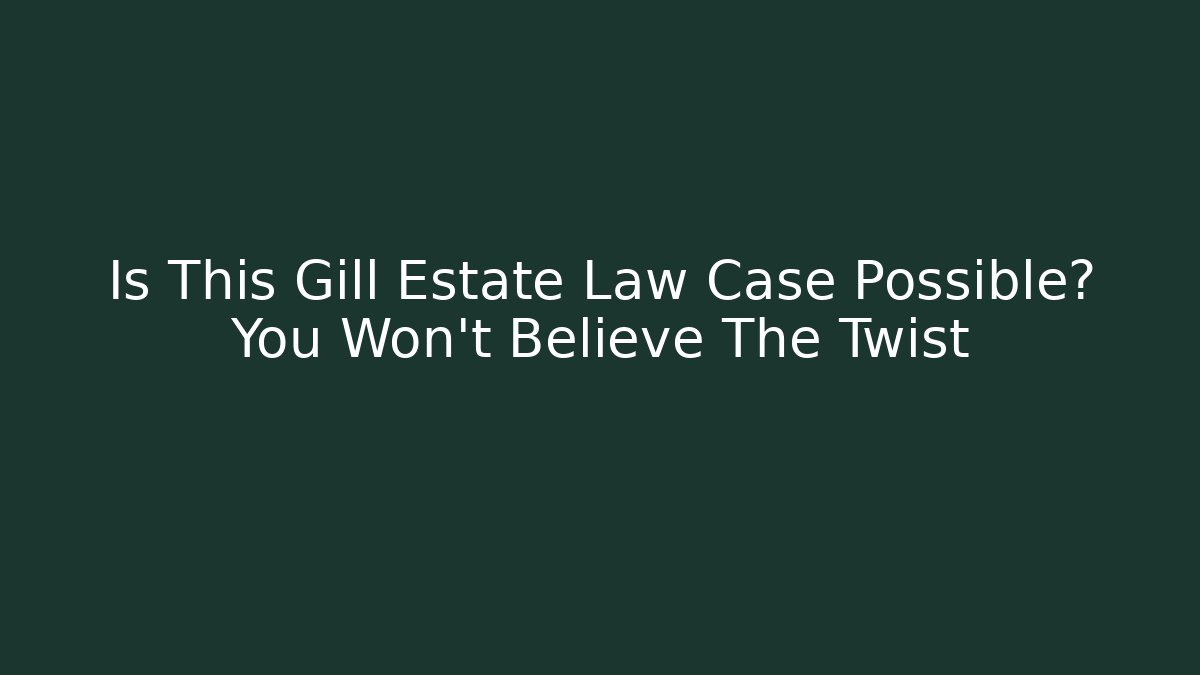 Is This Gill Estate Law Case Possible? You Won't Believe The Twist