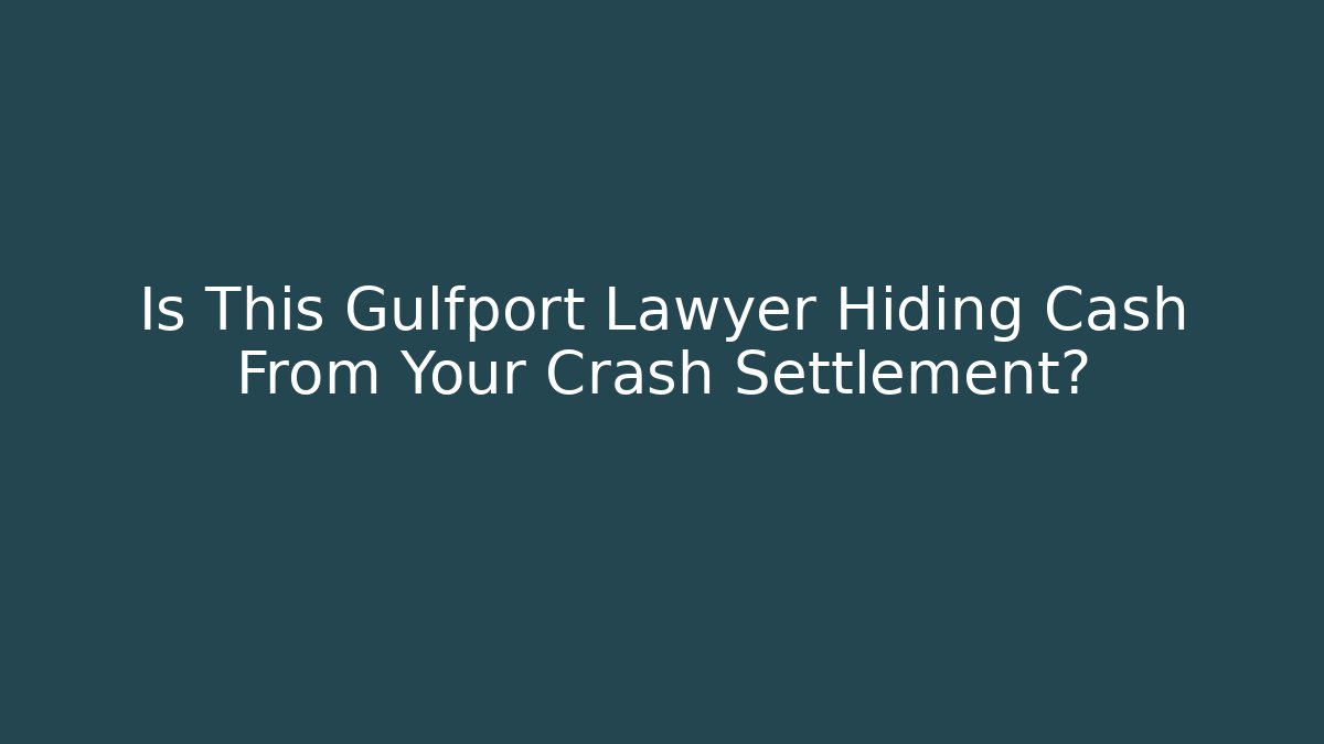 Is This Gulfport Lawyer Hiding Cash From Your Crash Settlement?
