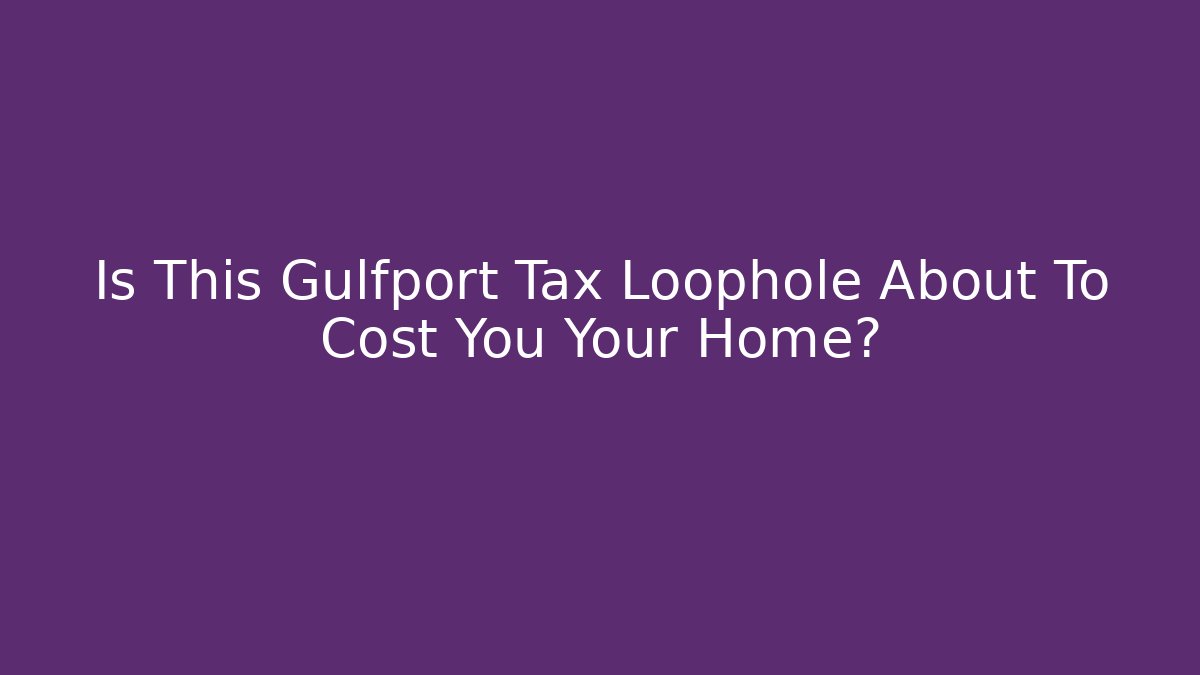 Is This Gulfport Tax Loophole About To Cost You Your Home?