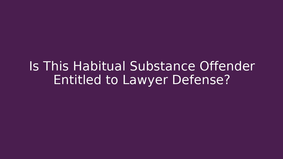 Is This Habitual Substance Offender Entitled to Lawyer Defense?