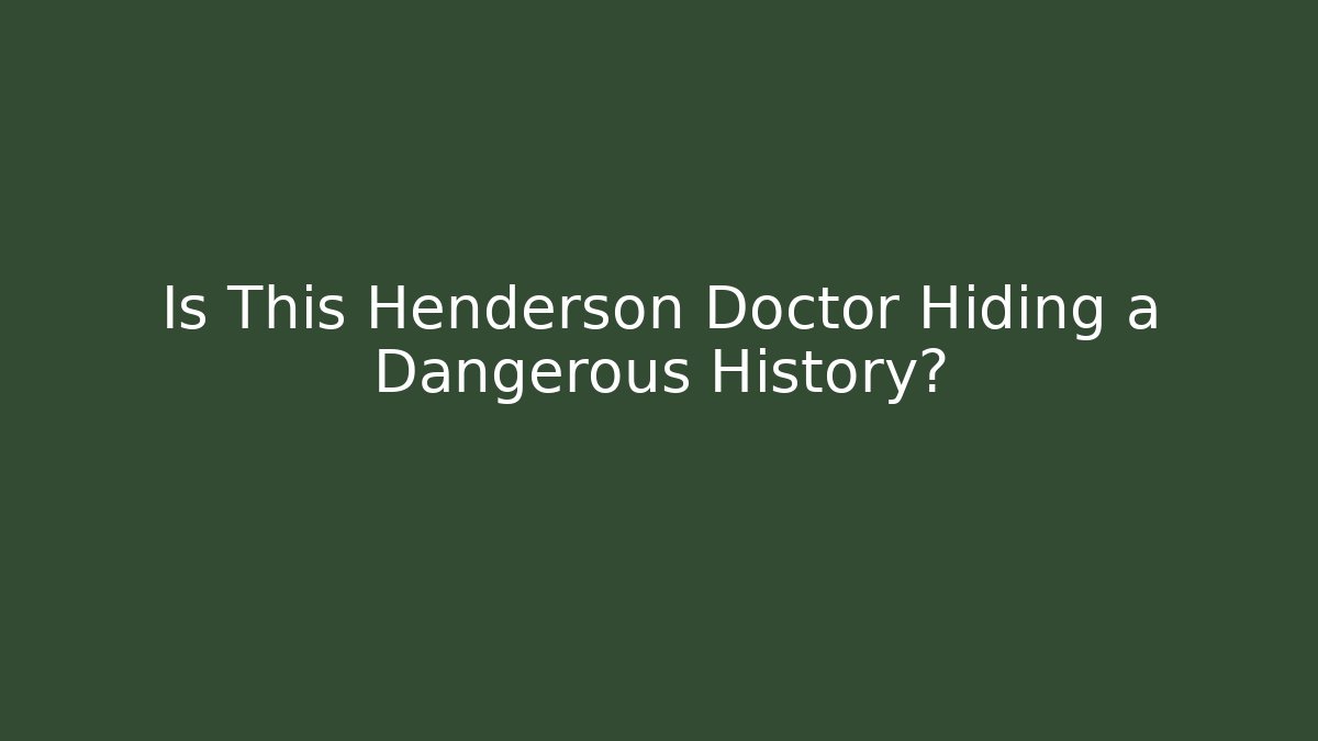Is This Henderson Doctor Hiding a Dangerous History?