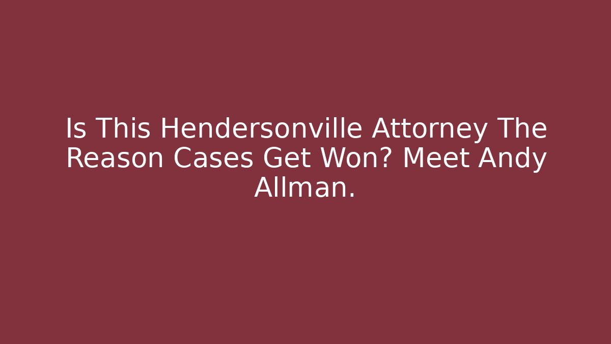 Is This Hendersonville Attorney The Reason Cases Get Won? Meet Andy Allman.