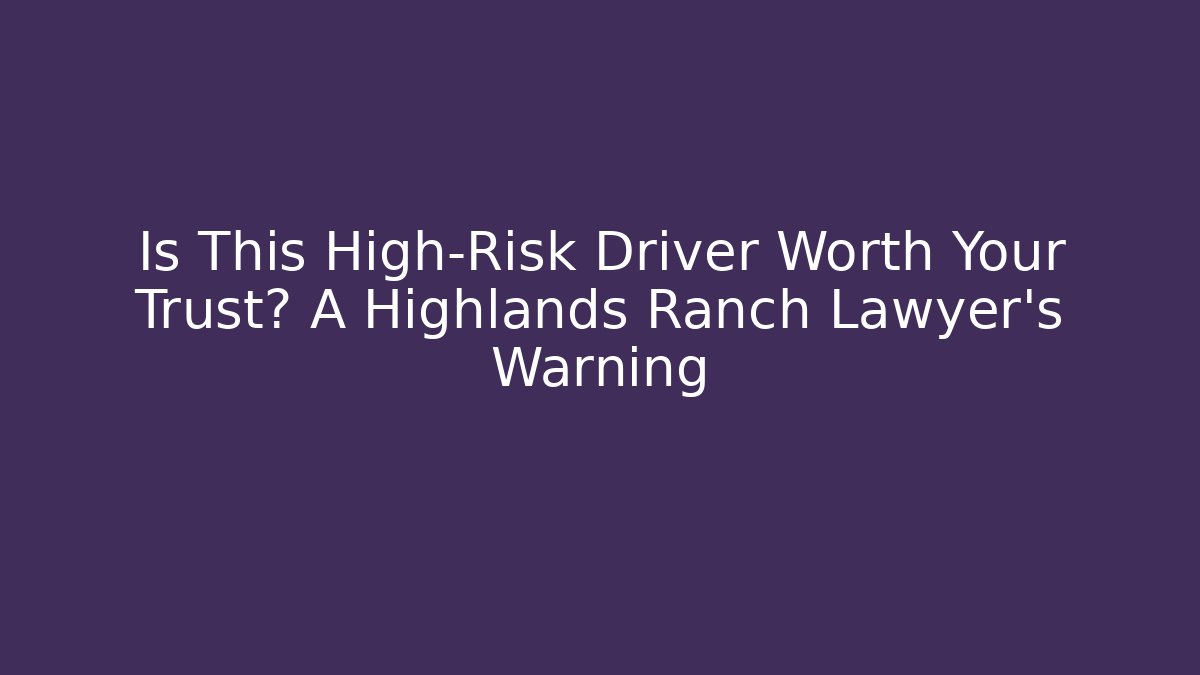 Is This High-Risk Driver Worth Your Trust? A Highlands Ranch Lawyer’s Warning - V Auction