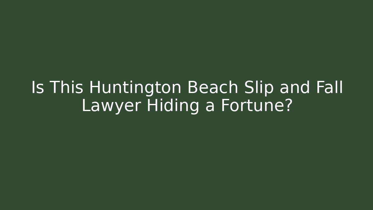 Is This Huntington Beach Slip and Fall Lawyer Hiding a Fortune?