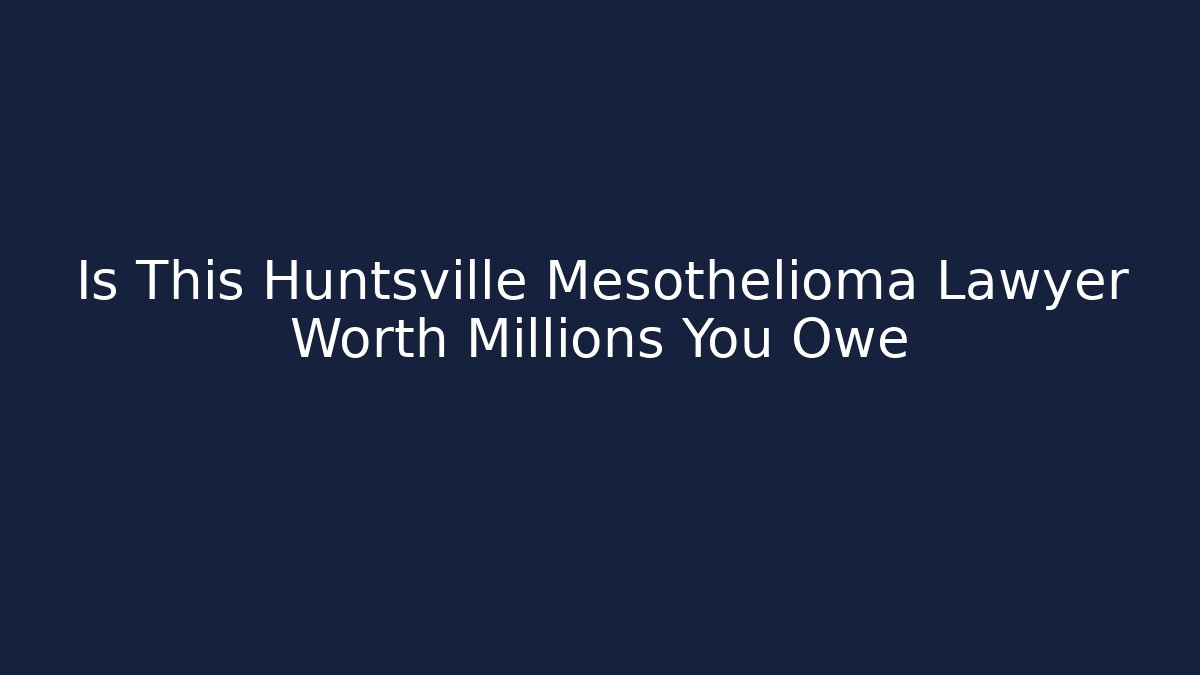 Is This Huntsville Mesothelioma Lawyer Worth Millions You Owe