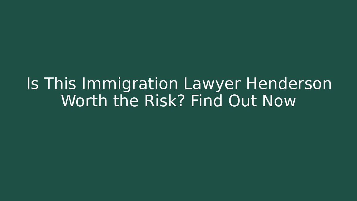 Is This Immigration Lawyer Henderson Worth the Risk? Find Out Now