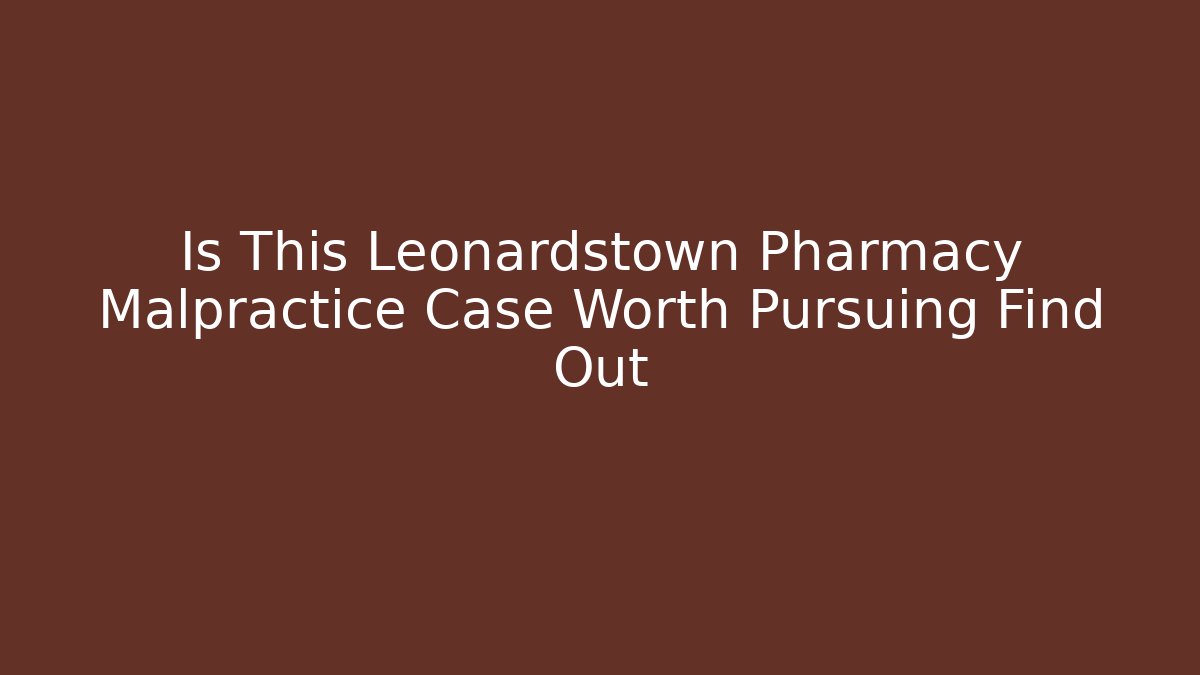Is This Leonardstown Pharmacy Malpractice Case Worth Pursuing Find Out