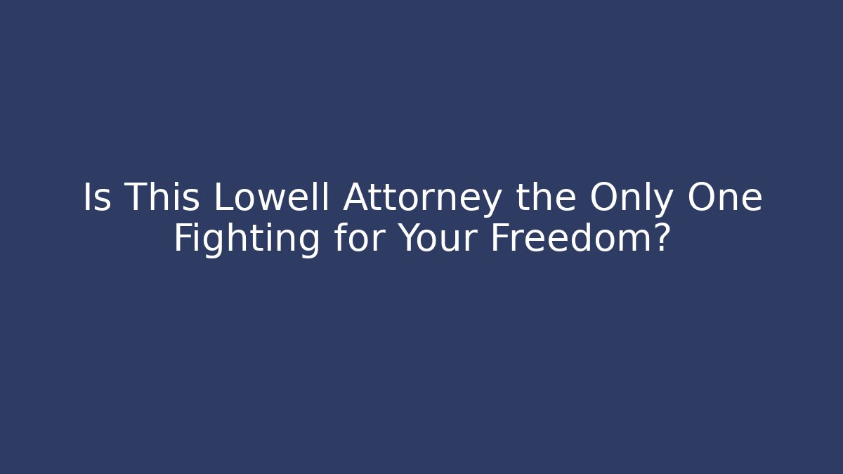 Is This Lowell Attorney the Only One Fighting for Your Freedom?