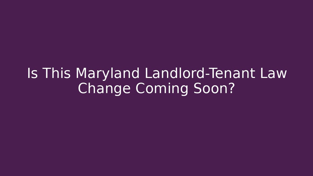 Is This Maryland Landlord-Tenant Law Change Coming Soon?
