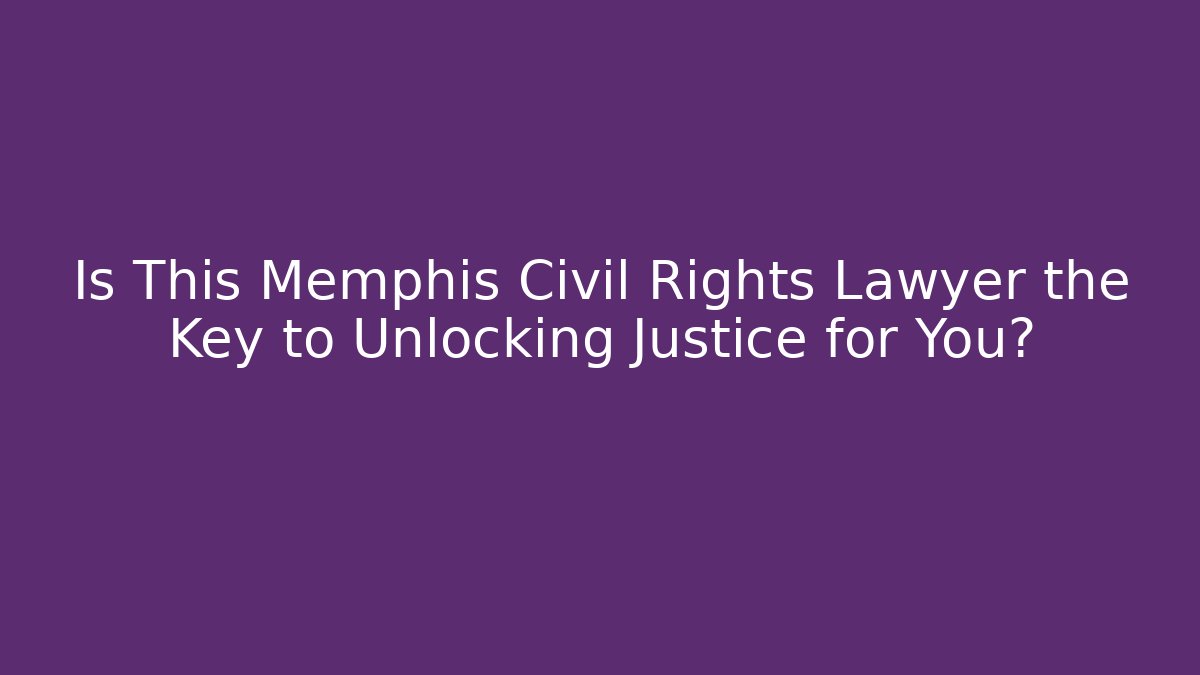 Is This Memphis Civil Rights Lawyer the Key to Unlocking Justice for You?