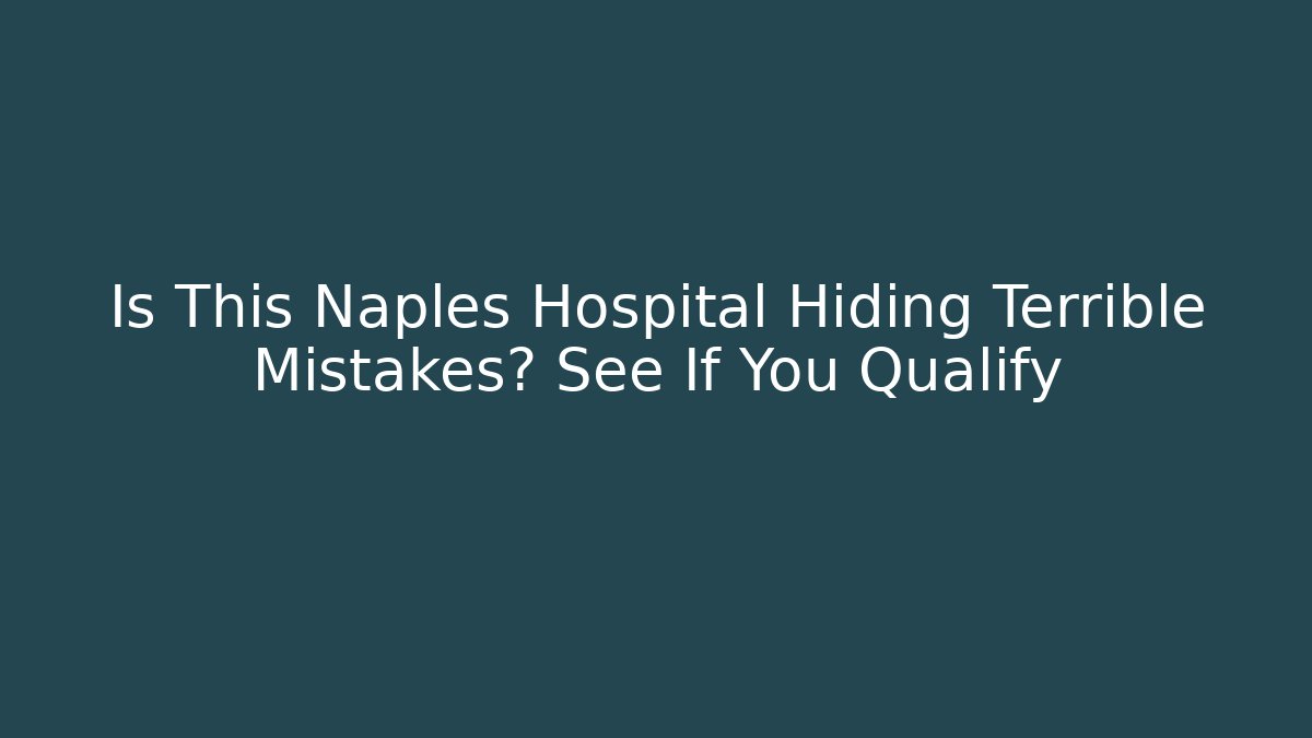Is This Naples Hospital Hiding Terrible Mistakes? See If You Qualify