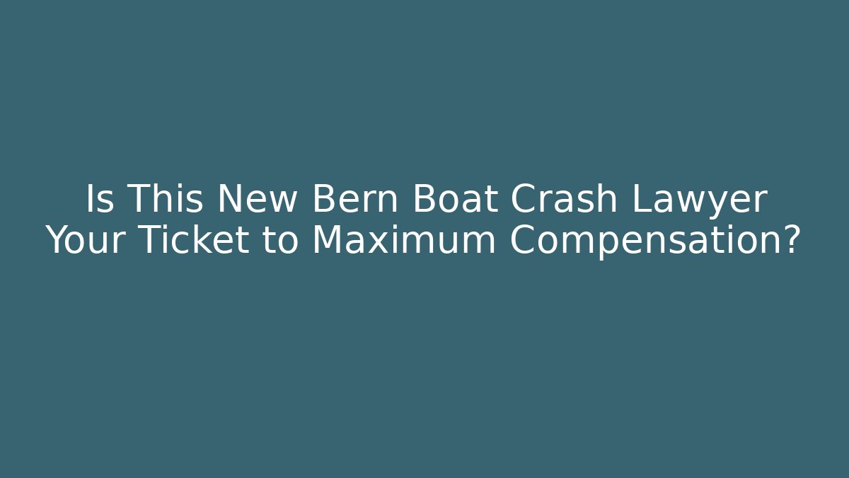 Is This New Bern Boat Crash Lawyer Your Ticket to Maximum Compensation?