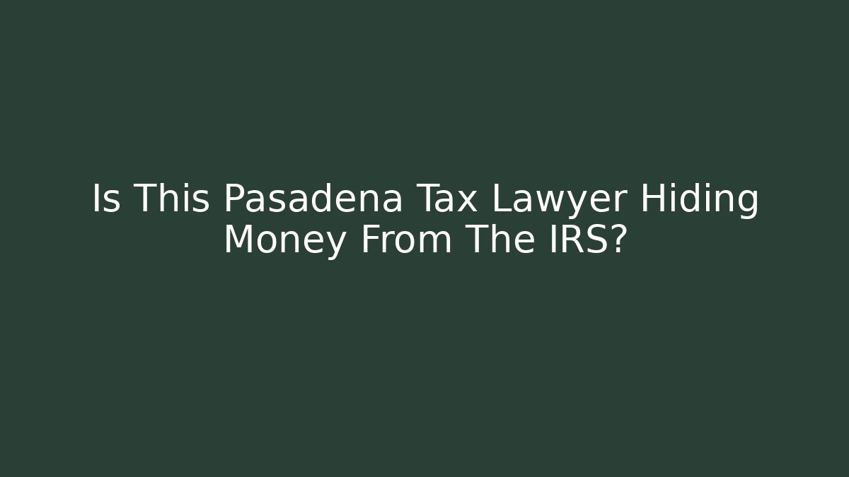 Is This Pasadena Tax Lawyer Hiding Money From The IRS?