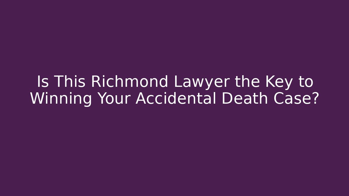 Is This Richmond Lawyer the Key to Winning Your Accidental Death Case?