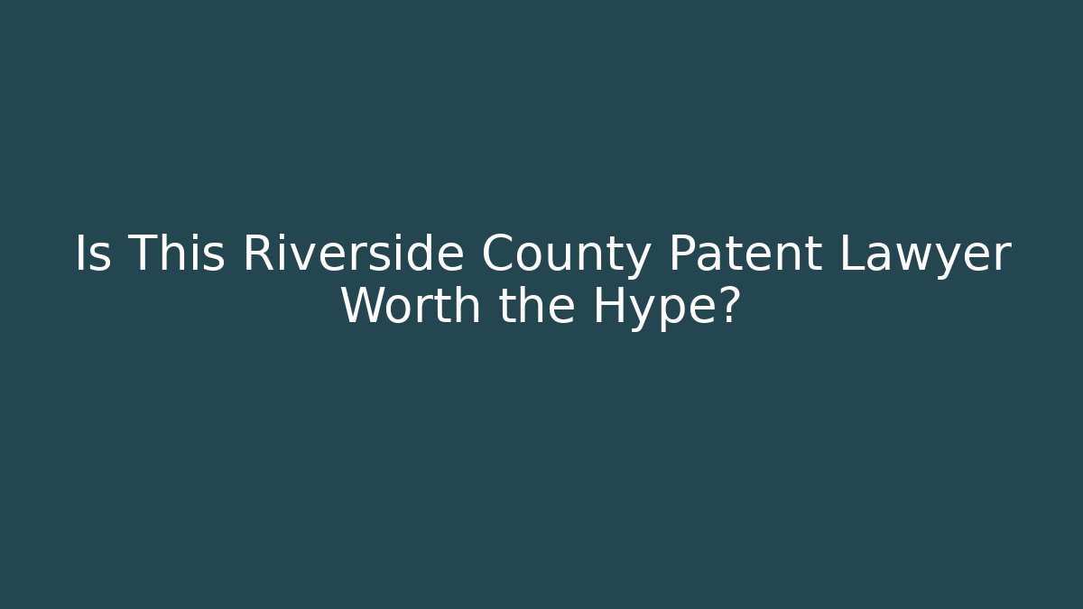 Is This Riverside County Patent Lawyer Worth the Hype?