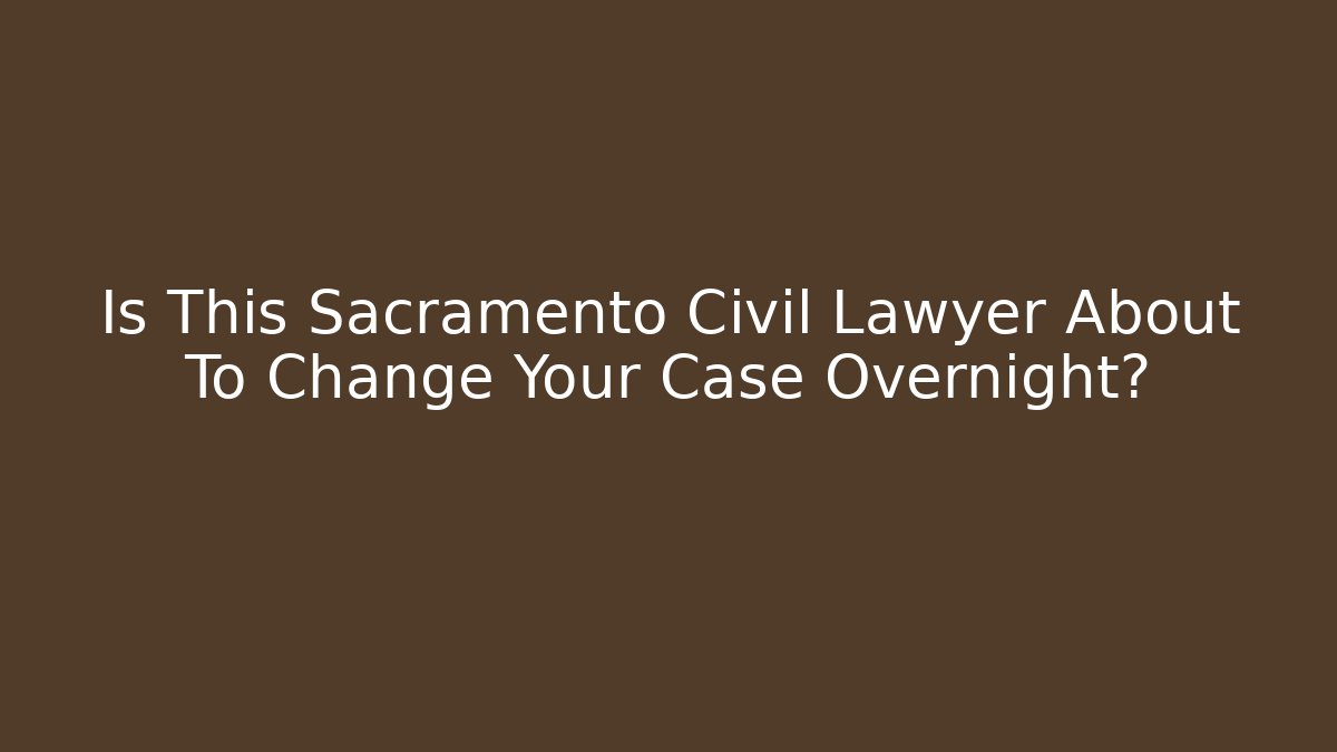 Is This Sacramento Civil Lawyer About To Change Your Case Overnight?