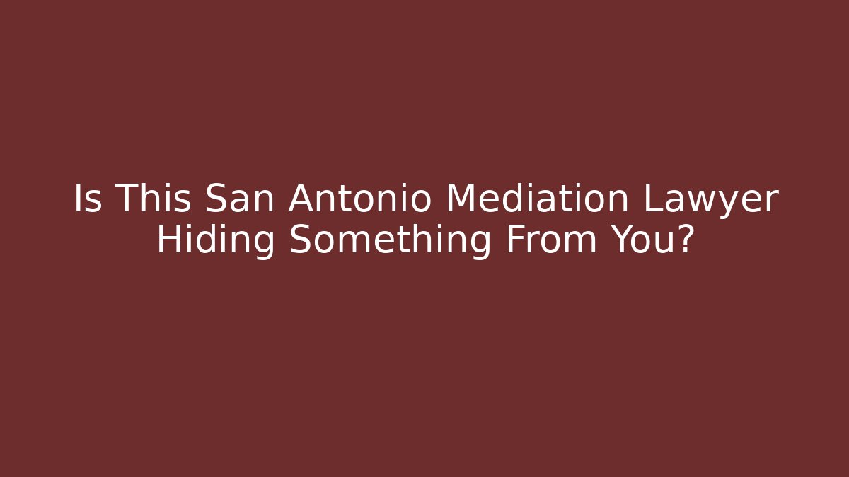Is This San Antonio Mediation Lawyer Hiding Something From You?