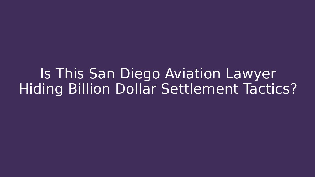 Is This San Diego Aviation Lawyer Hiding Billion Dollar Settlement Tactics?