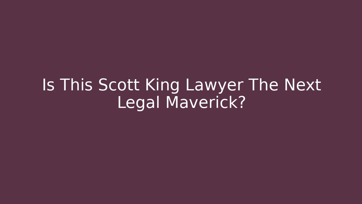 Is This Scott King Lawyer The Next Legal Maverick?