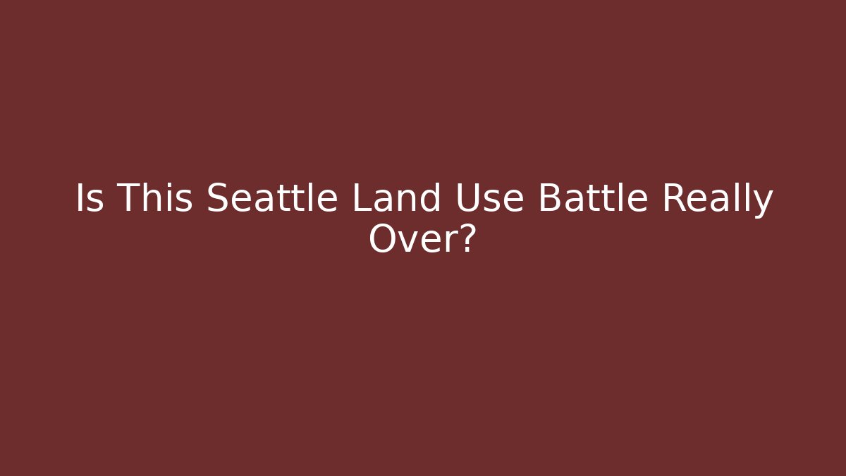 Is This Seattle Land Use Battle Really Over? - V Auction