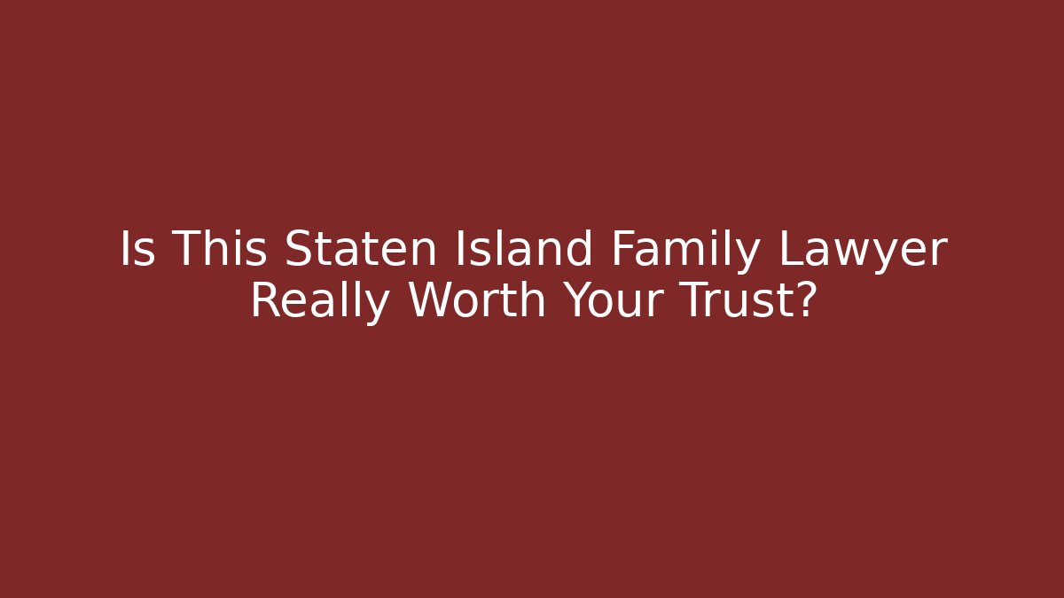 Is This Staten Island Family Lawyer Really Worth Your Trust?